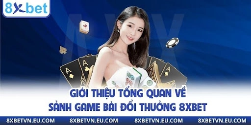 Giới thiệu tổng quan về sảnh game danh bài đổi thưởng 8xbet