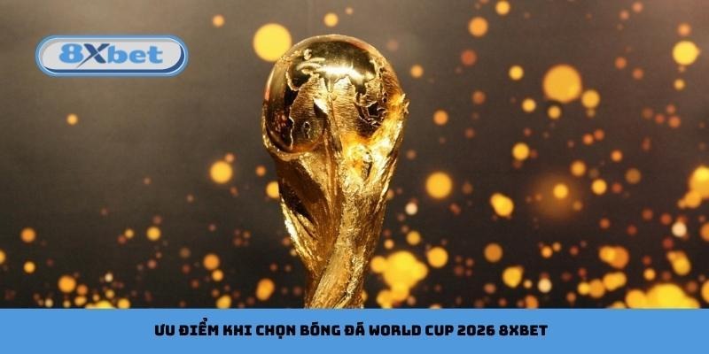 Ưu điểm khi chọn bóng đá World Cup 2026 8xbet