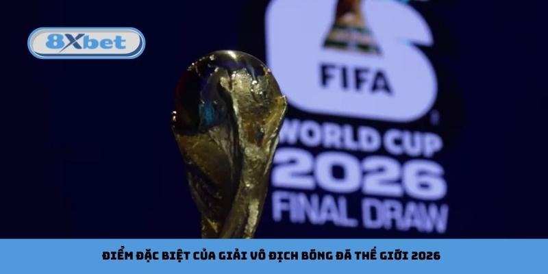 Điểm đặc biệt của giải vô địch bóng đá thế giới 2026