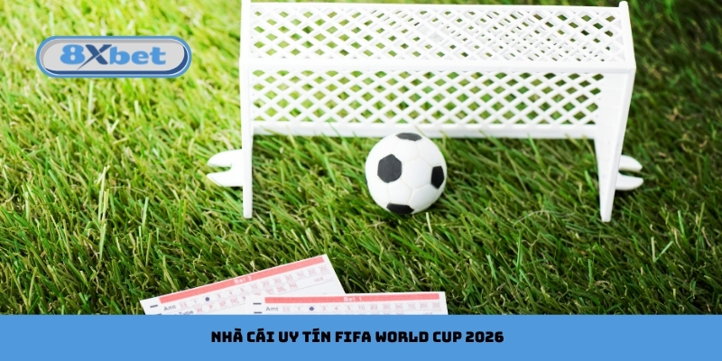 Nhà Cái Uy Tín FIFA World Cup 2026 Cùng 8xbet An Toàn Nhất