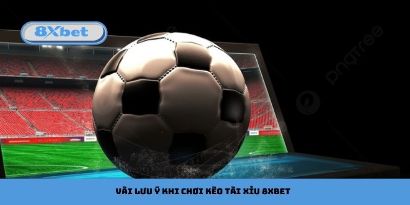 
Vài lưu ý khi chơi kèo tài xỉu 8xbet để thắng dễ hơn

